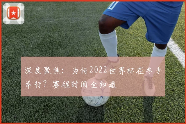 深度聚焦：为何2022世界杯在冬季举行？赛程时间全知道