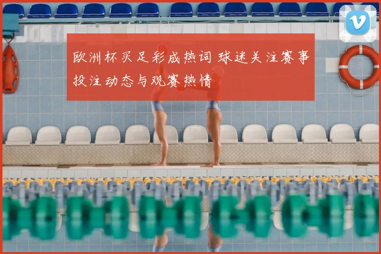 欧洲杯买足彩成热词 球迷关注赛事投注动态与观赛热情