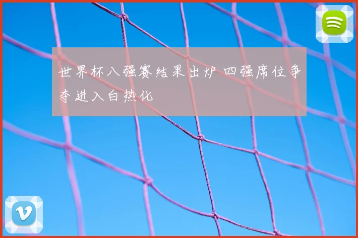 世界杯八强赛结果出炉 四强席位争夺进入白热化