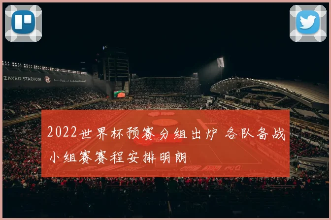 2022世界杯预赛分组出炉 各队备战小组赛赛程安排明朗