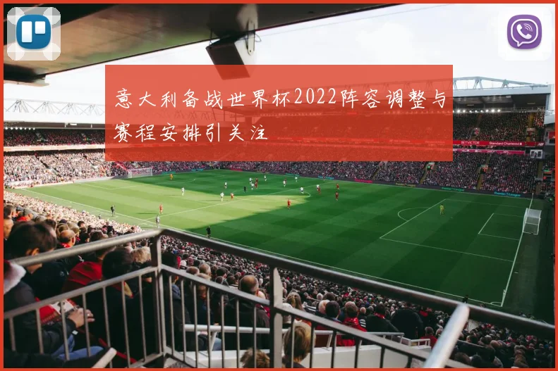 意大利备战世界杯2022阵容调整与赛程安排引关注