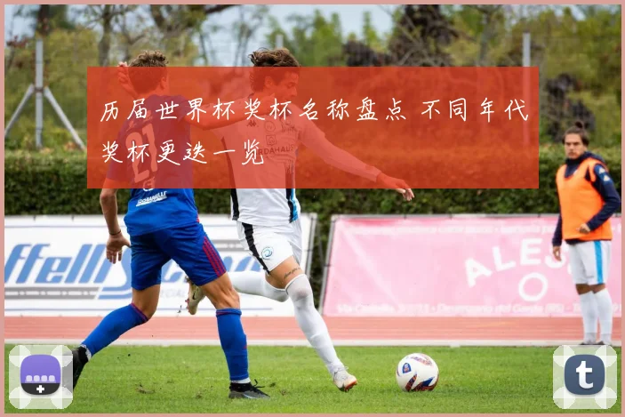 历届世界杯奖杯名称盘点 不同年代奖杯更迭一览