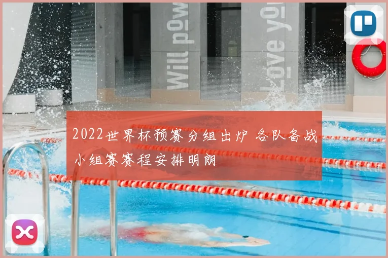 2022世界杯预赛分组出炉 各队备战小组赛赛程安排明朗