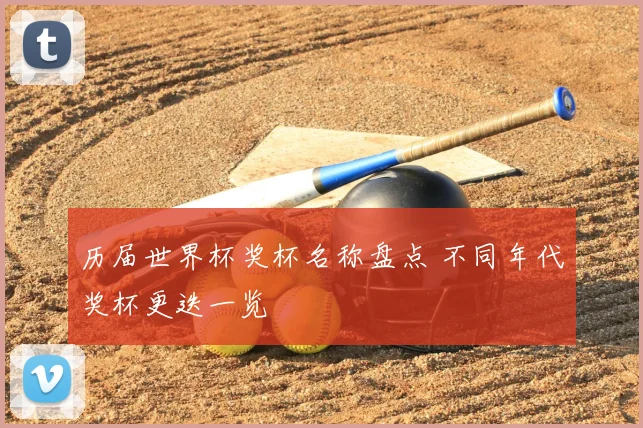历届世界杯奖杯名称盘点 不同年代奖杯更迭一览