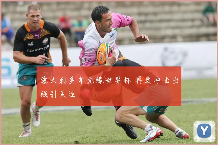 意大利多年无缘世界杯 再度冲击出线引关注